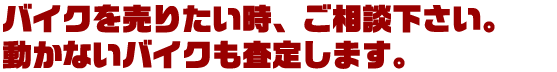 バイクを売りたい時、ご相談下さい。動かないバイクも査定します。